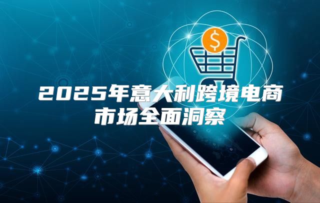 2025年意大利跨境电商市场全面洞察
