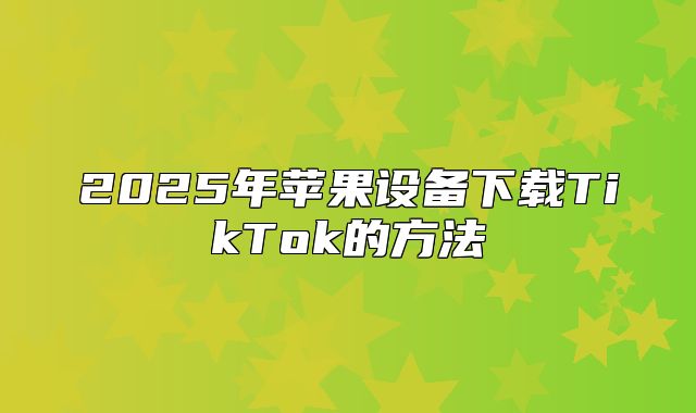 2025年苹果设备下载TikTok的方法