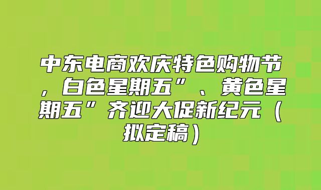 中东电商欢庆特色购物节，白色星期五”、黄色星期五”齐迎大促新纪元拟定稿