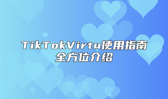 TikTokVirtu使用指南全方位介绍