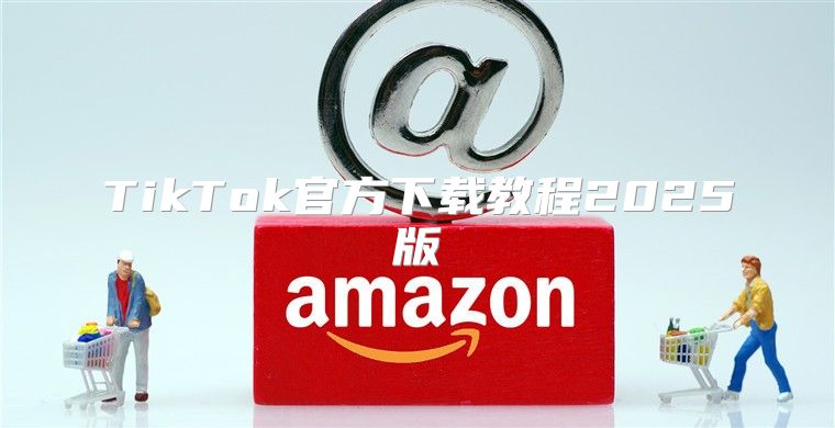 TikTok官方下载教程2025版