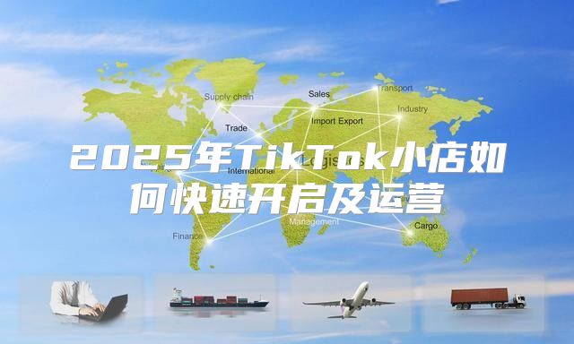 2025年TikTok小店如何快速开启及运营