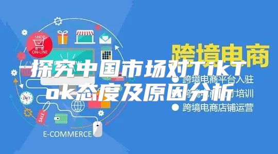 探究中国市场对TikTok态度及原因分析