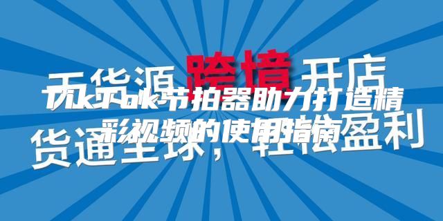 TikTok节拍器助力打造精彩视频的使用指南