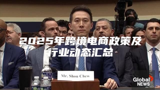 2025年跨境电商政策及行业动态汇总