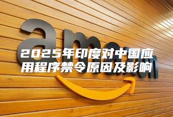 2025年印度对中国应用程序禁令原因及影响