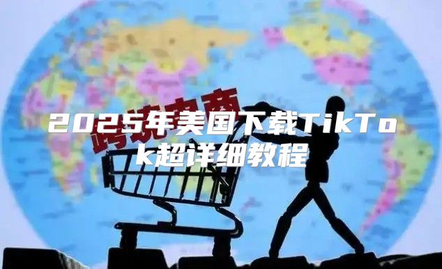 2025年美国下载TikTok超详细教程