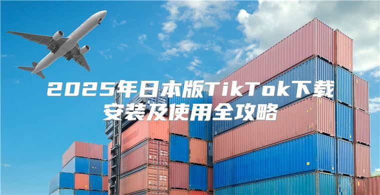 2025年日本版TikTok下载安装及使用全攻略