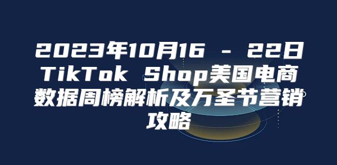 2023年10月16 - 22日TikTok Shop美国电商数据周榜解析及万圣节营销攻略