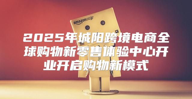 2025年城阳跨境电商全球购物新零售体验中心开业开启购物新模式