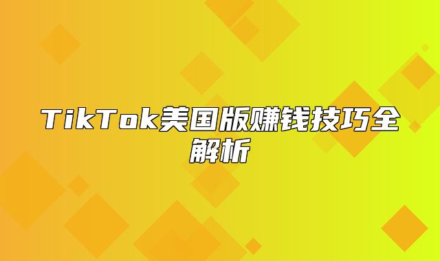 TikTok美国版赚钱技巧全解析