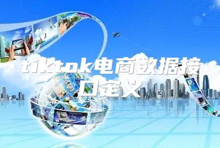 tiktok电商数据接口定义