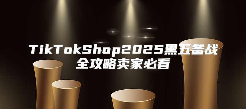 TikTokShop2025黑五备战全攻略卖家必看