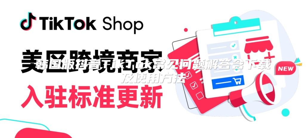 韩国版抖音TikTok常见问题解答含下载及使用方法