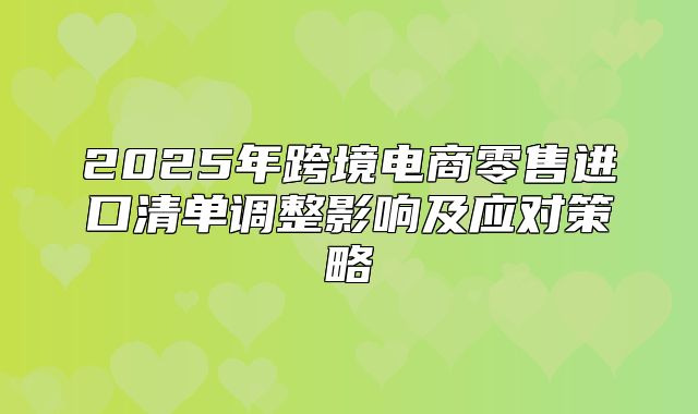 2025年跨境电商零售进口清单调整影响及应对策略