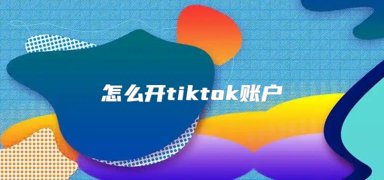怎么开tiktok账户