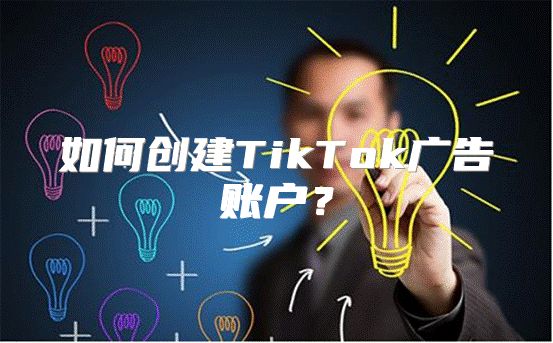 如何创建TikTok广告账户？