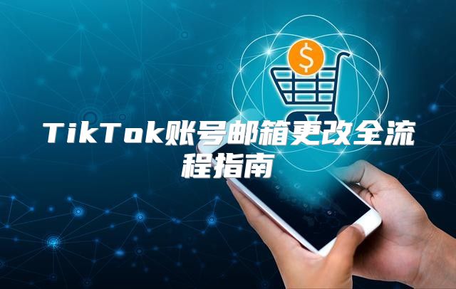 TikTok账号邮箱更改全流程指南