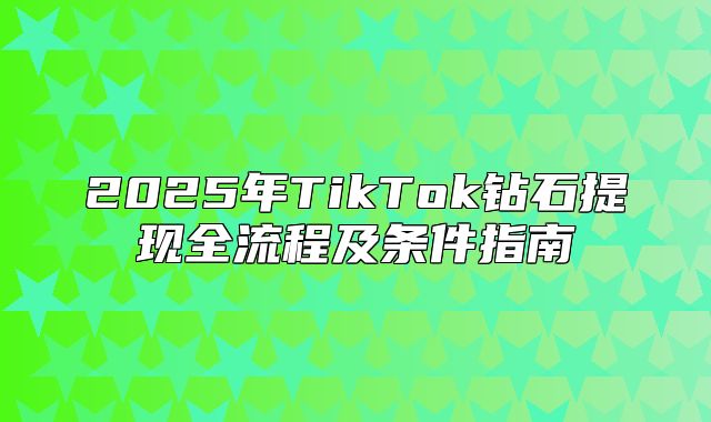 2025年TikTok钻石提现全流程及条件指南