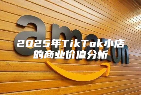 2025年TikTok小店的商业价值分析
