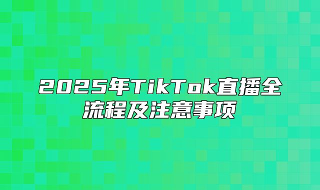 2025年TikTok直播全流程及注意事项
