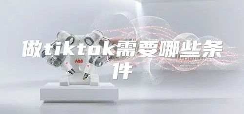 做tiktok需要哪些条件