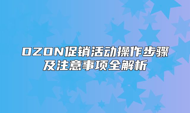 OZON促销活动操作步骤及注意事项全解析