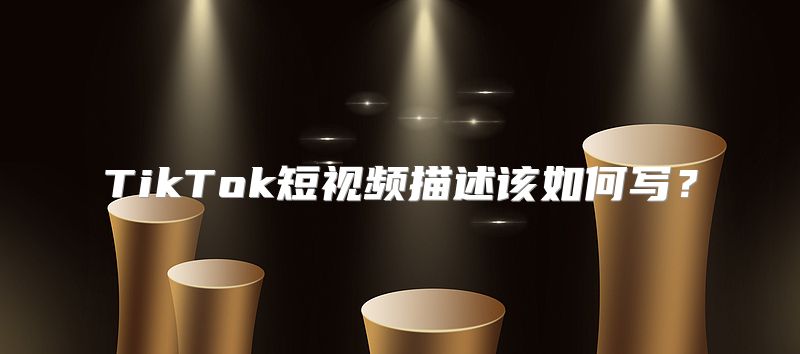 TikTok短视频描述该如何写？