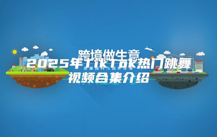 2025年TikTok热门跳舞视频合集介绍