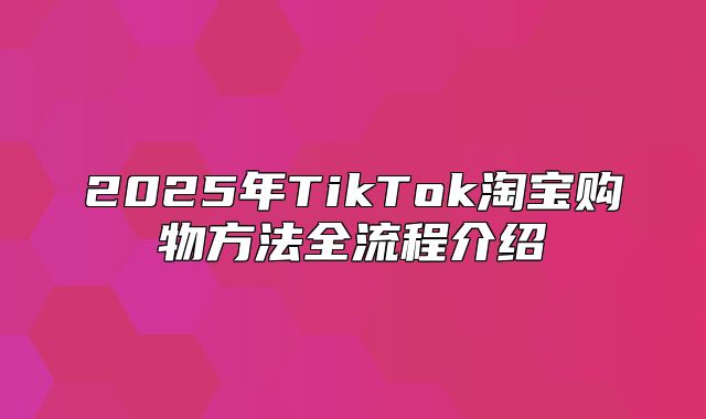 2025年TikTok淘宝购物方法全流程介绍