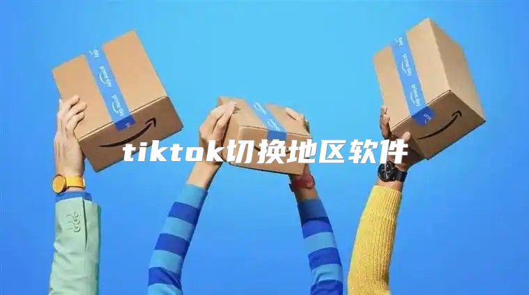 tiktok切换地区软件