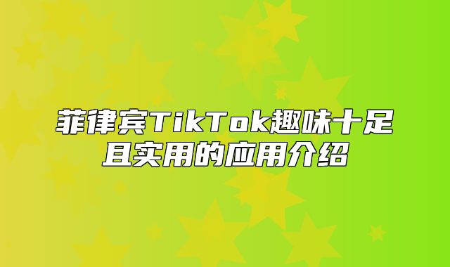 菲律宾TikTok趣味十足且实用的应用介绍