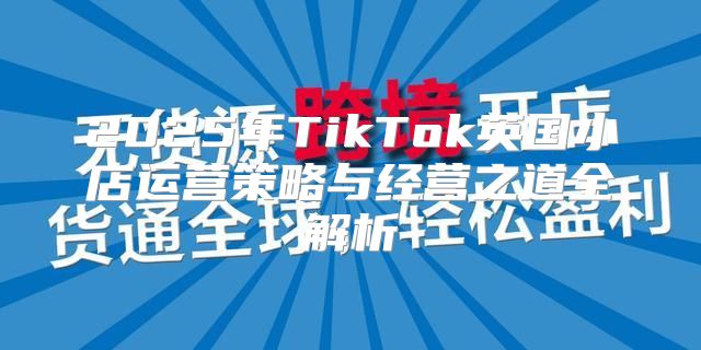 2025年TikTok英国小店运营策略与经营之道全解析