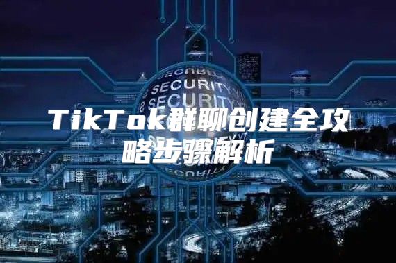 TikTok群聊创建全攻略步骤解析