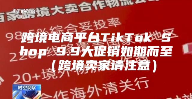 跨境电商平台TikTok Shop 9.9大促销如期而至跨境卖家请注意