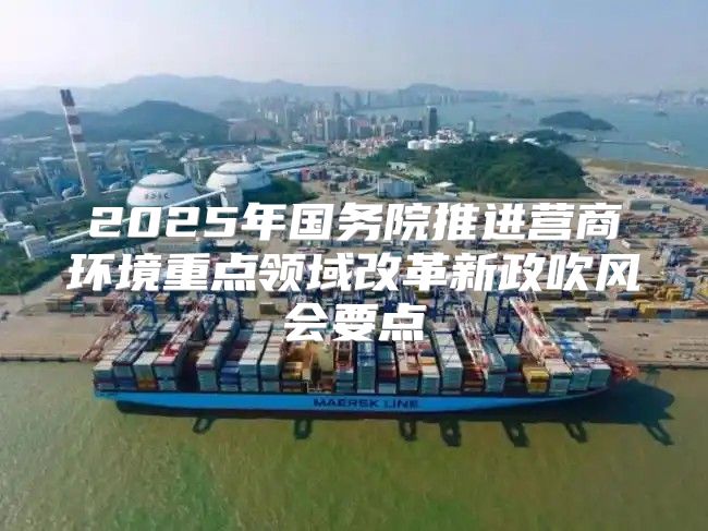 2025年国务院推进营商环境重点领域改革新政吹风会要点