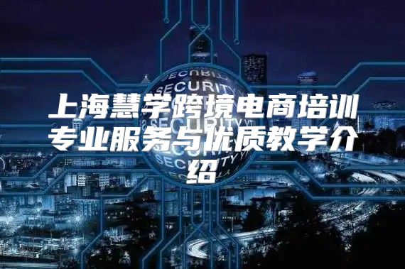 上海慧学跨境电商培训专业服务与优质教学介绍