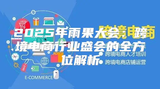 2025年雨果大会：跨境电商行业盛会的全方位解析