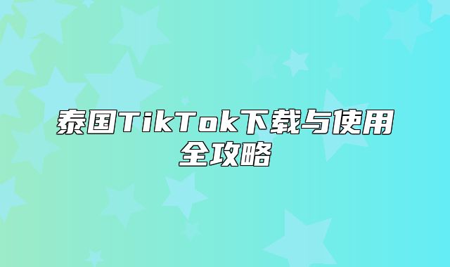 泰国TikTok下载与使用全攻略