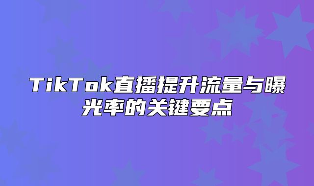TikTok直播提升流量与曝光率的关键要点