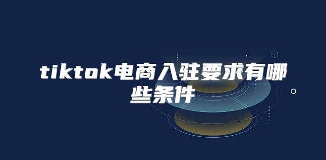 tiktok电商入驻要求有哪些条件