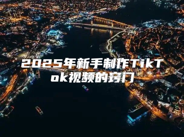 2025年新手制作TikTok视频的窍门