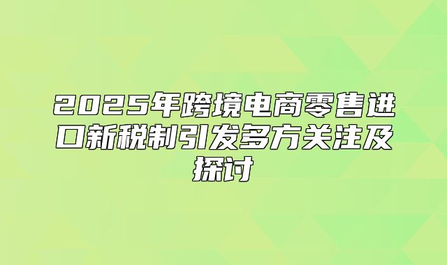 2025年跨境电商零售进口新税制引发多方关注及探讨