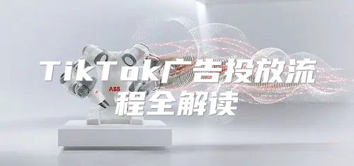 TikTok广告投放流程全解读