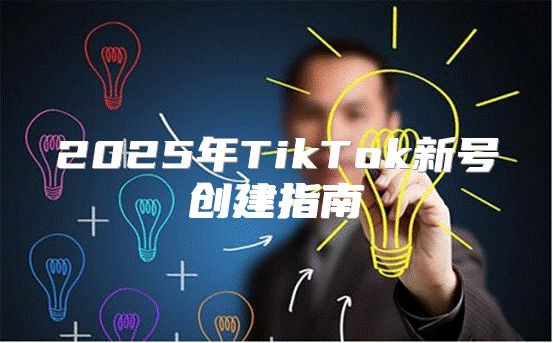 2025年TikTok新号创建指南