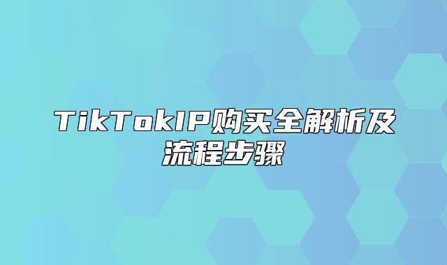 TikTokIP购买全解析及流程步骤