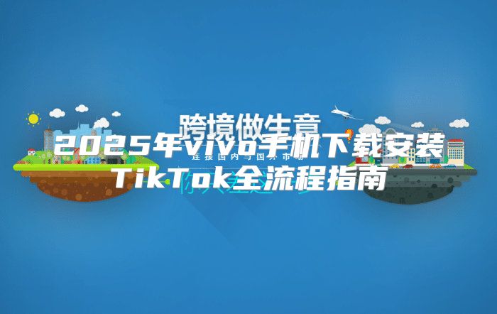 2025年vivo手机下载安装TikTok全流程指南