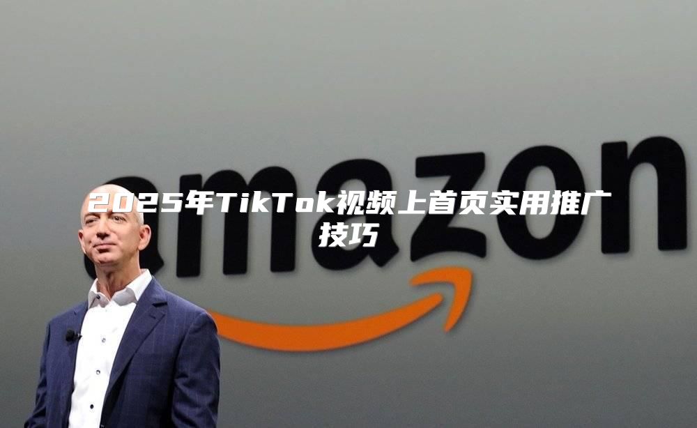 2025年TikTok视频上首页实用推广技巧