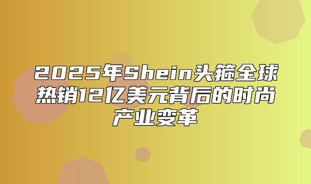 2025年Shein头箍全球热销12亿美元背后的时尚产业变革