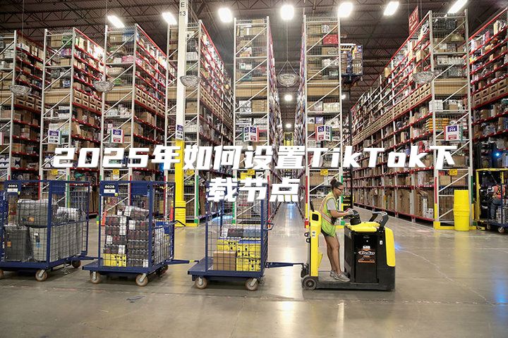 2025年如何设置TikTok下载节点